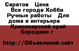 Саратов › Цена ­ 35 000 - Все города Хобби. Ручные работы » Для дома и интерьера   . Красноярский край,Бородино г.